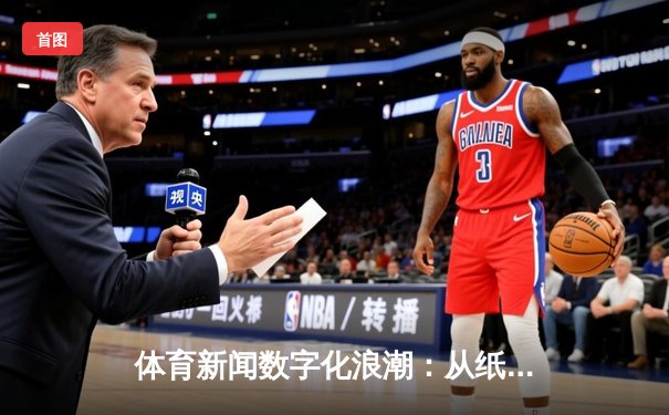 体育新闻数字化浪潮：从纸媒到指尖的全景变革