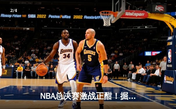 NBA总决赛激战正酣！掘金逆转热火夺赛点，约基奇砍30+20统治内线 - 2