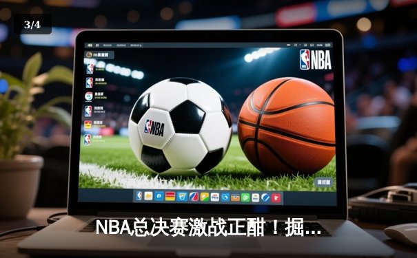 NBA总决赛激战正酣！掘金逆转热火夺赛点，约基奇砍30+20统治内线 - 3