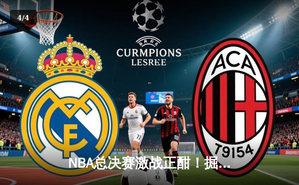 NBA总决赛激战正酣！掘金逆转热火夺赛点，约基奇砍30+20统治内线 - 4