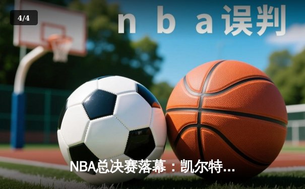 NBA总决赛落幕：凯尔特人106比88战胜独行侠，塔图姆斩获FMVP - 4