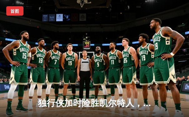 独行侠加时险胜凯尔特人，东契奇三双率队捍卫主场