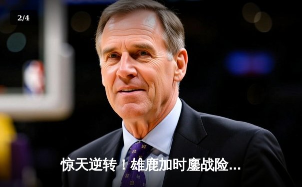 惊天逆转！雄鹿加时鏖战险胜篮网，字母哥44分主宰比赛 - 2