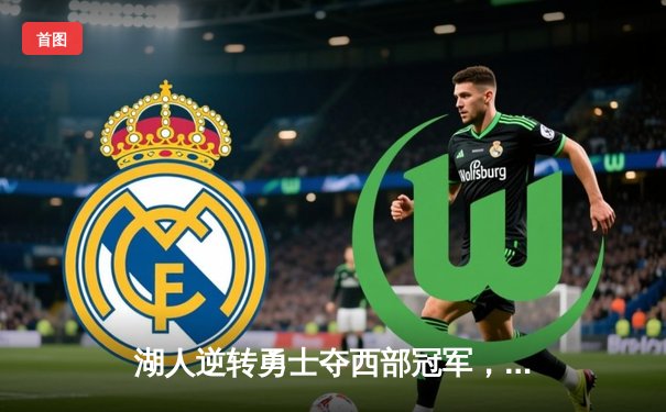 湖人逆转勇士夺西部冠军，詹姆斯关键三双锁定胜局