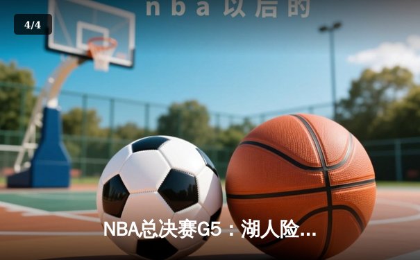 NBA总决赛G5：湖人险胜热火，詹姆斯三双率队夺赛点 - 4
