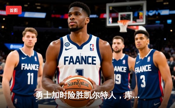 勇士加时险胜凯尔特人，库里狂砍43分率队豪取六连胜