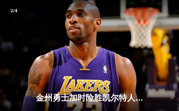 金州勇士加时险胜凯尔特人，库里狂砍43分率队逆转 - 2