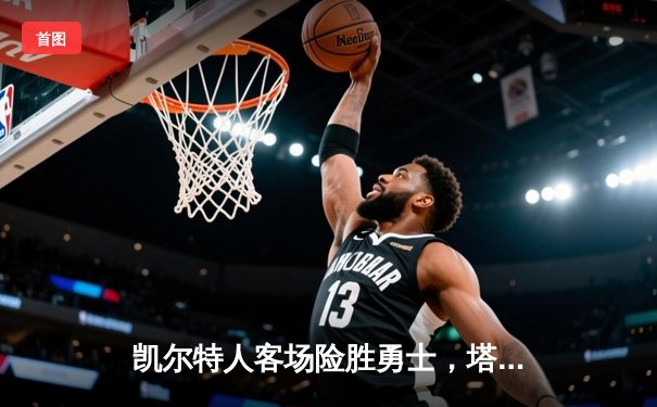 凯尔特人客场险胜勇士，塔图姆34分引领逆转