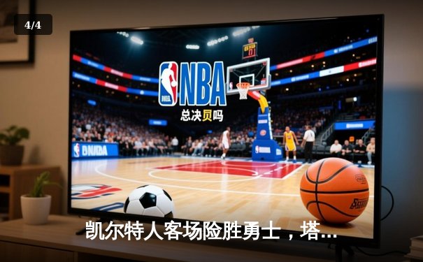 凯尔特人客场险胜勇士，塔图姆34分引领逆转 - 4