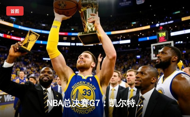 NBA总决赛G7：凯尔特人险胜勇士夺队史第18冠，塔图姆荣膺FMVP